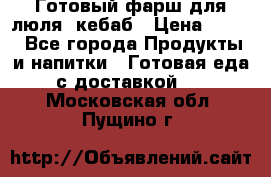 Готовый фарш для люля- кебаб › Цена ­ 380 - Все города Продукты и напитки » Готовая еда с доставкой   . Московская обл.,Пущино г.